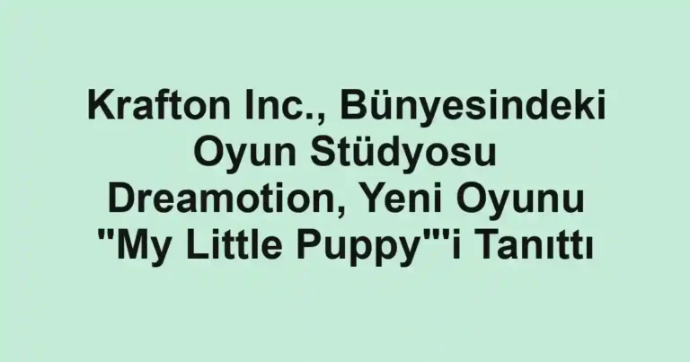 Krafton Inc., Bünyesindeki Oyun Stüdyosu Dreamotion, Yeni Oyunu "My Little Puppy"'i Tanıttı