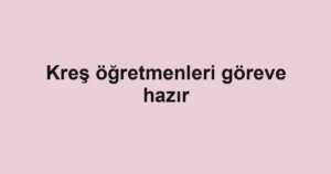 Kreş öğretmenleri göreve hazır