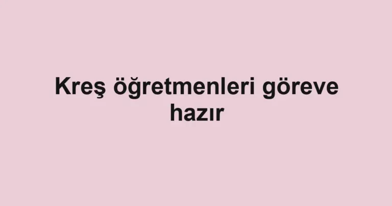 Kreş öğretmenleri göreve hazır