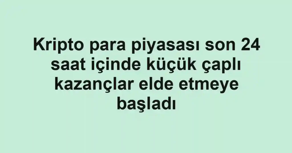 Kripto para piyasası son 24 saat içinde küçük çaplı kazançlar elde etmeye başladı