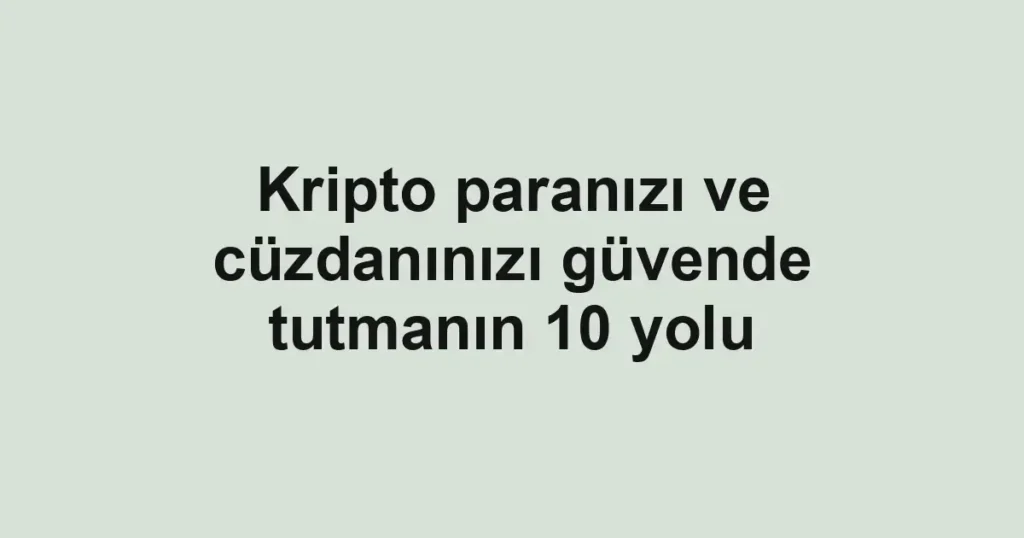 Kripto paranızı ve cüzdanınızı güvende tutmanın 10 yolu