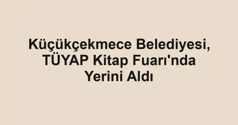 Küçükçekmece Belediyesi, TÜYAP Kitap Fuarı'nda Yerini Aldı