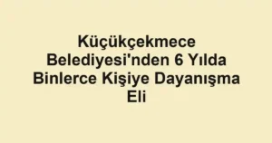 Küçükçekmece Belediyesi'nden 6 Yılda Binlerce Kişiye Dayanışma Eli