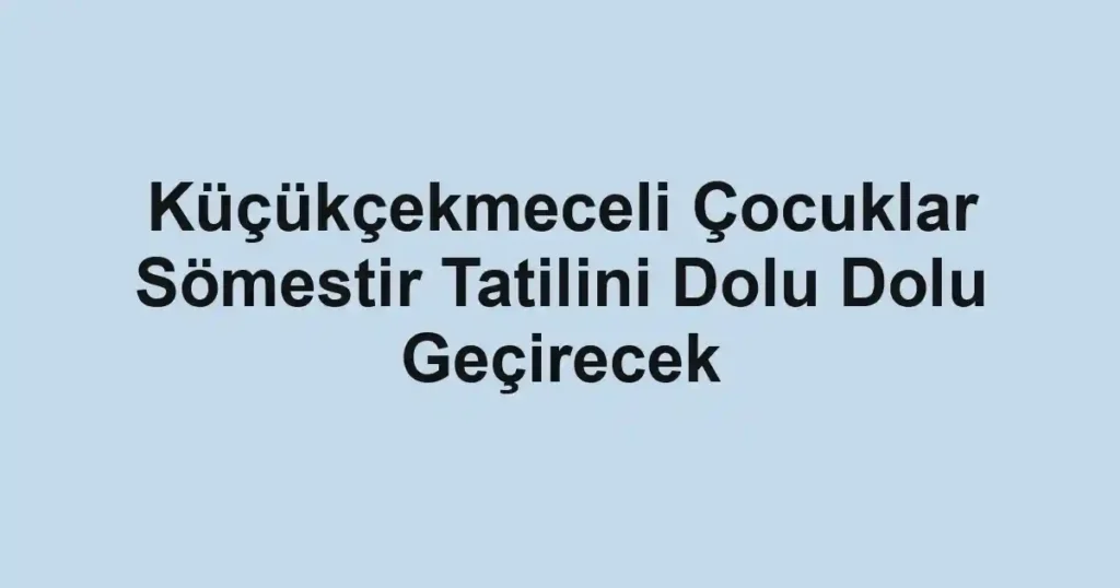 Küçükçekmeceli Çocuklar Sömestir Tatilini Dolu Dolu Geçirecek
