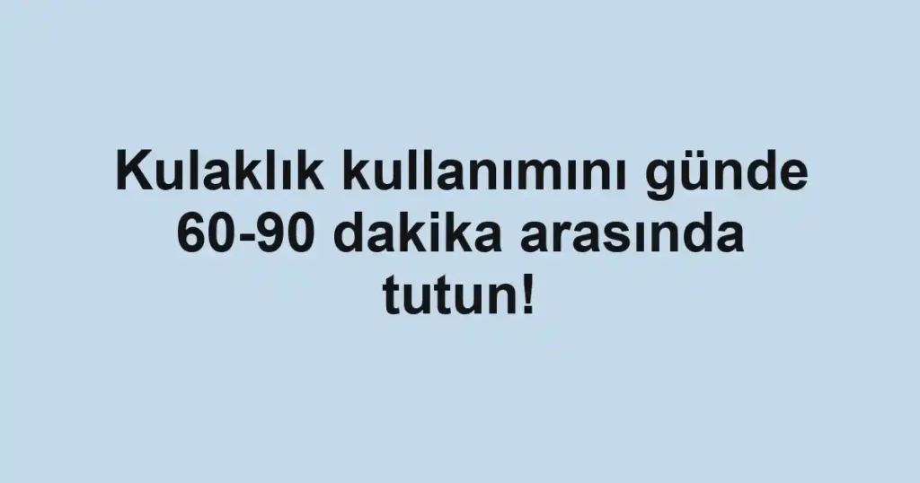 Kulaklık kullanımını günde 60-90 dakika arasında tutun!