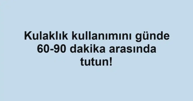 Kulaklık kullanımını günde 60-90 dakika arasında tutun!