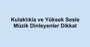 Kulaklıkla ve Yüksek Sesle Müzik Dinleyenler Dikkat