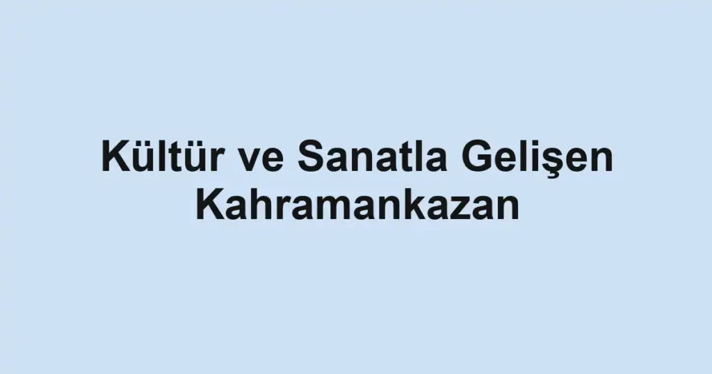 Kültür ve Sanatla Gelişen Kahramankazan