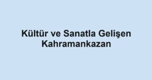 Kültür ve Sanatla Gelişen Kahramankazan