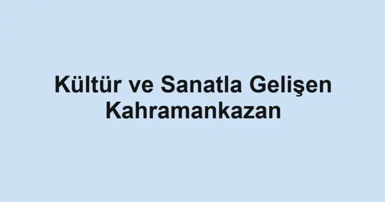 Kültür ve Sanatla Gelişen Kahramankazan