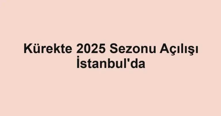 Kürekte 2025 Sezonu Açılışı İstanbul'da