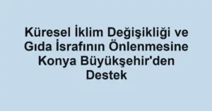 Küresel İklim Değişikliği ve Gıda İsrafının Önlenmesine Konya Büyükşehir'den Destek