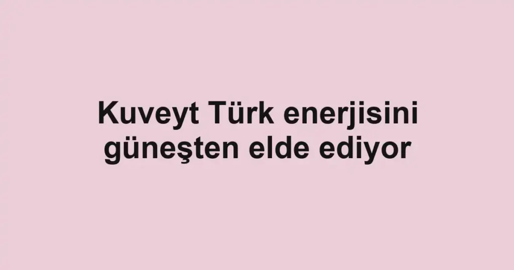 Kuveyt Türk enerjisini güneşten elde ediyor