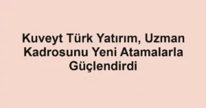 Kuveyt Türk Yatırım, Uzman Kadrosunu Yeni Atamalarla Güçlendirdi