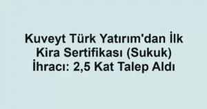 Kuveyt Türk Yatırım'dan İlk Kira Sertifikası (Sukuk) İhracı: 2,5 Kat Talep Aldı