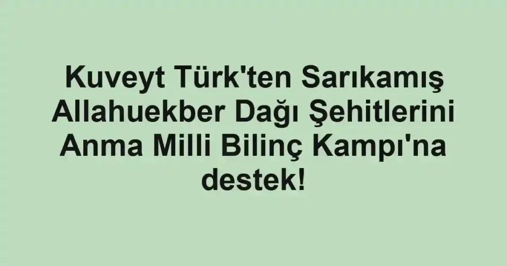 Kuveyt Türk'ten Sarıkamış Allahuekber Dağı Şehitlerini Anma Milli Bilinç Kampı'na destek!