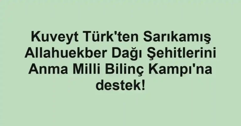 Kuveyt Türk'ten Sarıkamış Allahuekber Dağı Şehitlerini Anma Milli Bilinç Kampı'na destek!