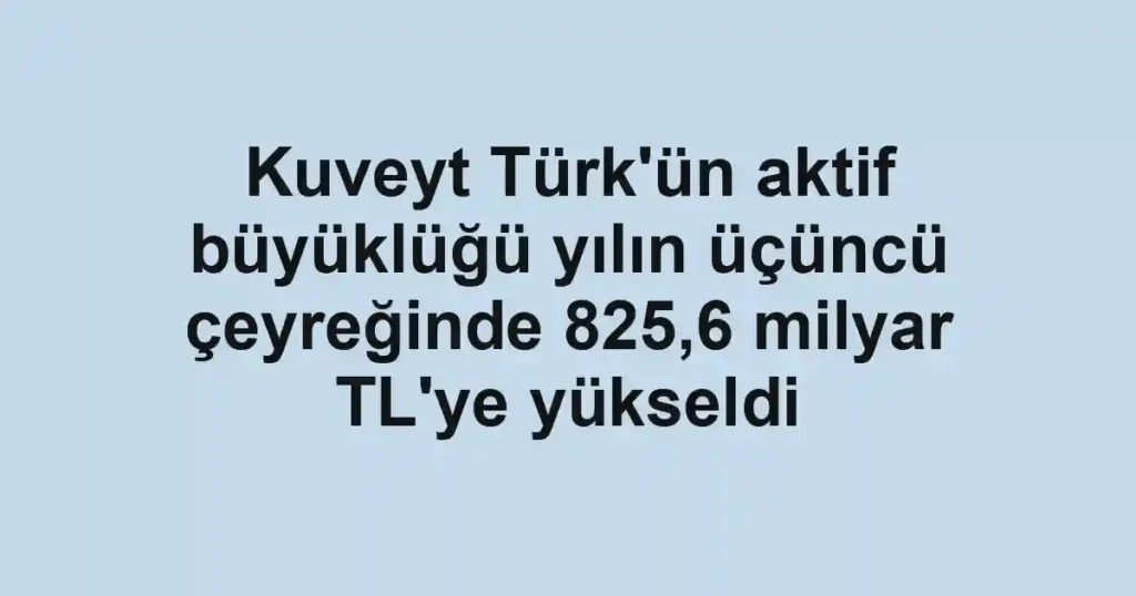 Kuveyt Türk'ün aktif büyüklüğü yılın üçüncü çeyreğinde 825,6 milyar TL'ye yükseldi