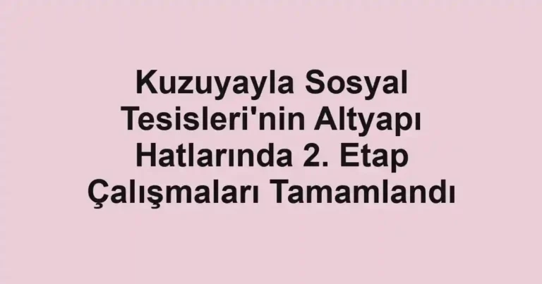 Kuzuyayla Sosyal Tesisleri'nin Altyapı Hatlarında 2. Etap Çalışmaları Tamamlandı