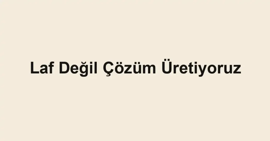 Laf Değil Çözüm Üretiyoruz