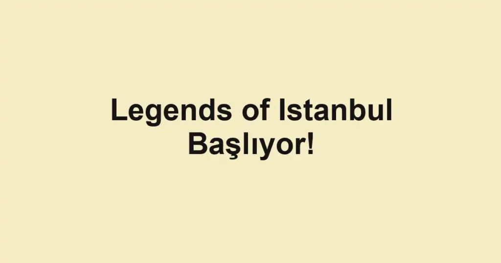 Legends of Istanbul Başlıyor!