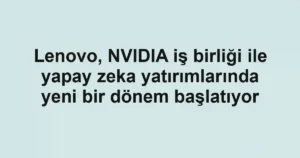 Lenovo, NVIDIA iş birliği ile yapay zeka yatırımlarında yeni bir dönem başlatıyor