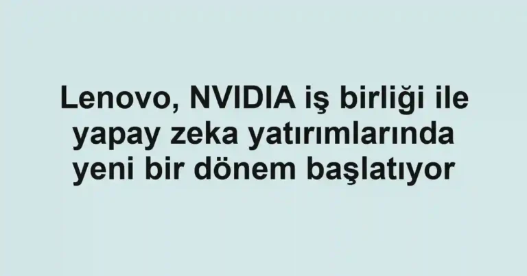 Lenovo, NVIDIA iş birliği ile yapay zeka yatırımlarında yeni bir dönem başlatıyor