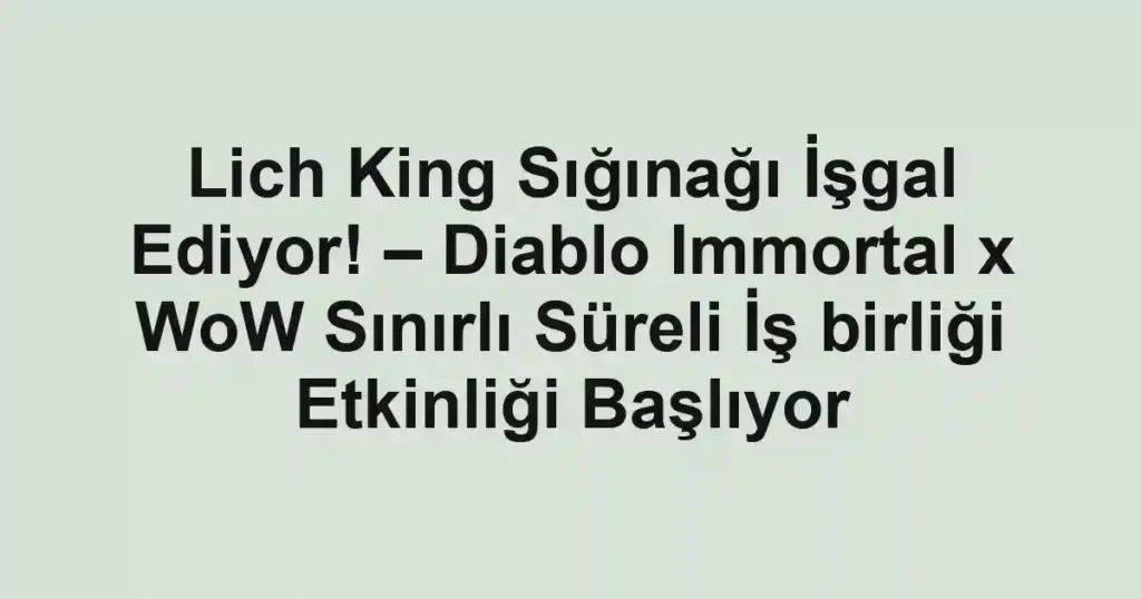 Lich King Sığınağı İşgal Ediyor! – Diablo Immortal x WoW Sınırlı Süreli İş birliği Etkinliği Başlıyor