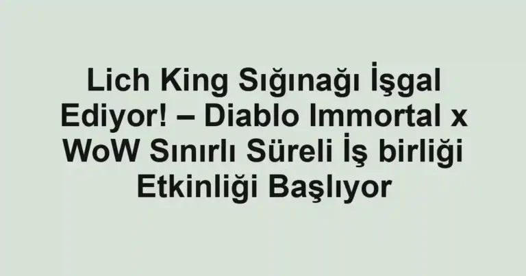 Lich King Sığınağı İşgal Ediyor! – Diablo Immortal x WoW Sınırlı Süreli İş birliği Etkinliği Başlıyor