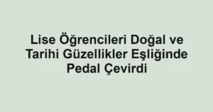 Lise Öğrencileri Doğal ve Tarihi Güzellikler Eşliğinde Pedal Çevirdi