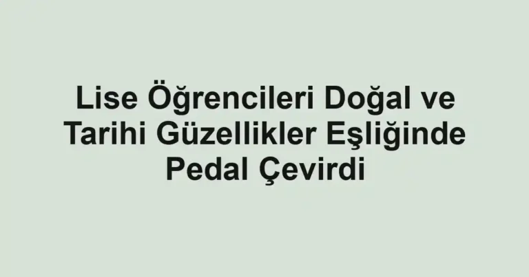 Lise Öğrencileri Doğal ve Tarihi Güzellikler Eşliğinde Pedal Çevirdi