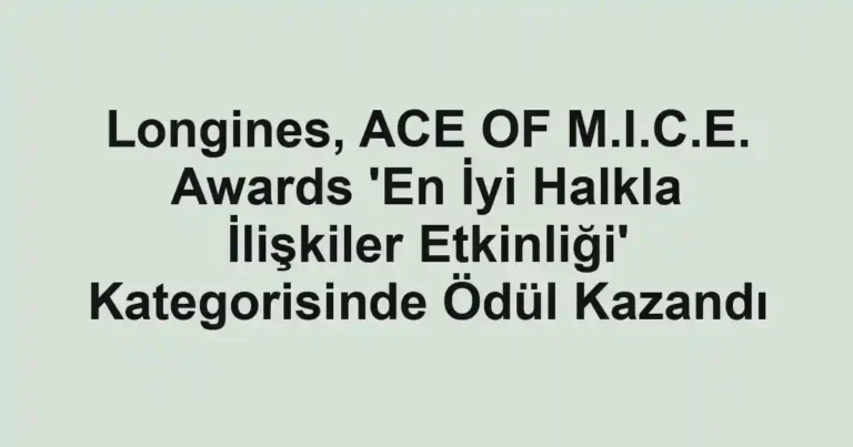 Longines, ACE OF M.I.C.E. Awards 'En İyi Halkla İlişkiler Etkinliği' Kategorisinde Ödül Kazandı