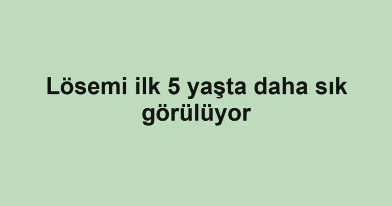 Lösemi ilk 5 yaşta daha sık görülüyor