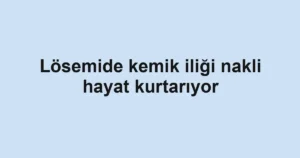 Lösemide kemik iliği nakli hayat kurtarıyor