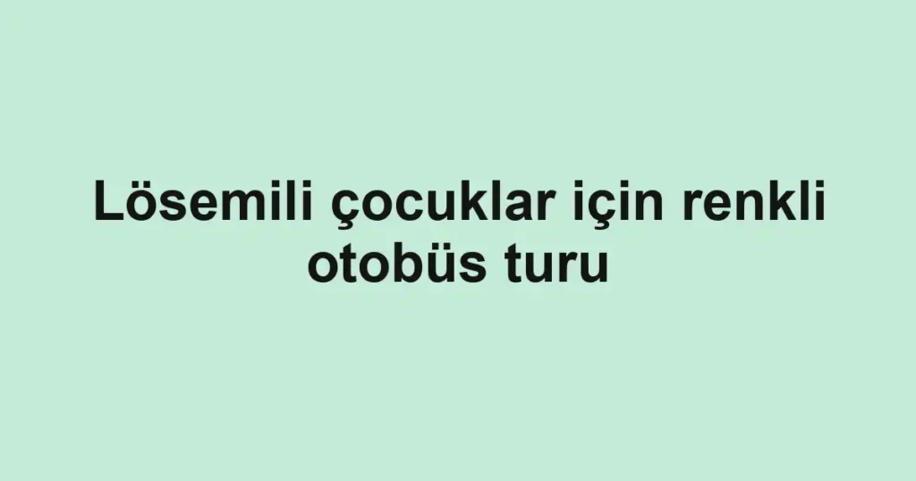 Lösemili çocuklar için renkli otobüs turu