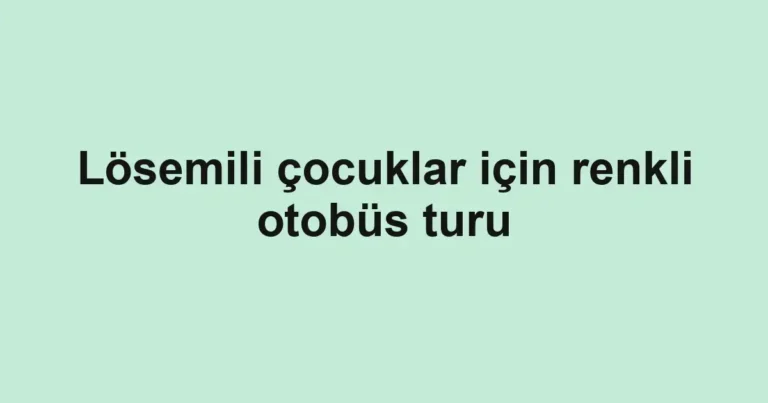 Lösemili çocuklar için renkli otobüs turu