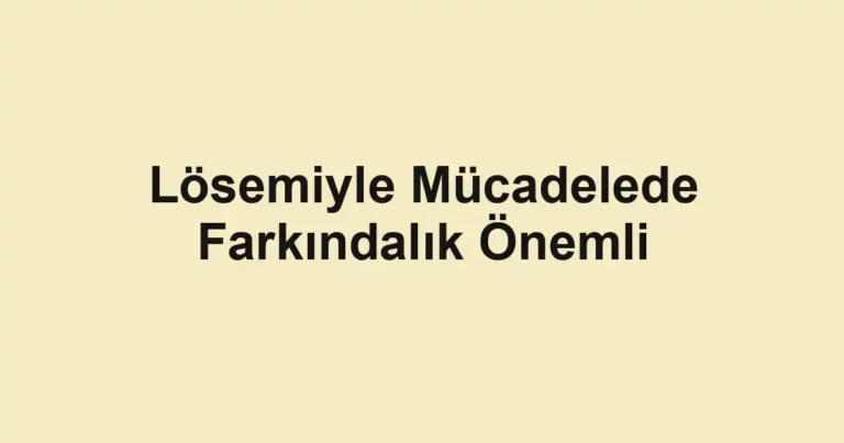 Lösemiyle Mücadelede Farkındalık Önemli
