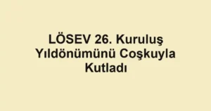 LÖSEV 26. Kuruluş Yıldönümünü Coşkuyla Kutladı