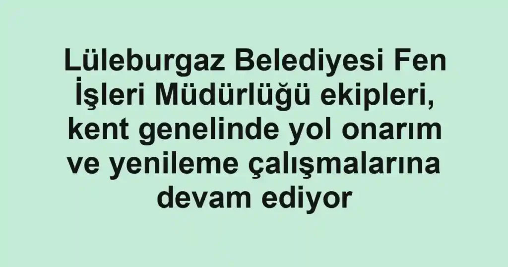 Lüleburgaz Belediyesi Fen İşleri Müdürlüğü ekipleri, kent genelinde yol onarım ve yenileme çalışmalarına devam ediyor