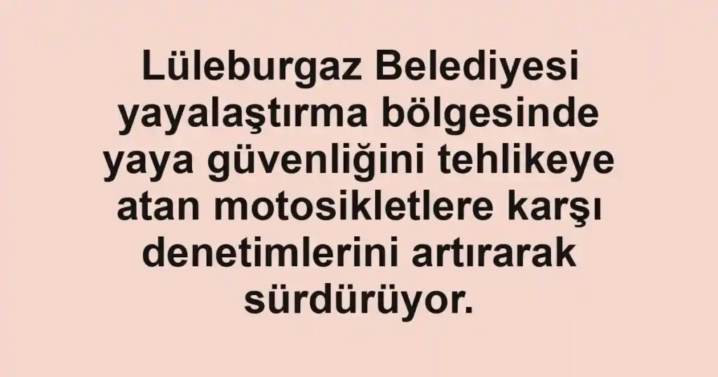 Lüleburgaz Belediyesi yayalaştırma bölgesinde yaya güvenliğini tehlikeye atan motosikletlere karşı denetimlerini artırarak sürdürüyor.