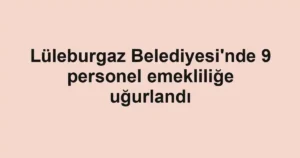 Lüleburgaz Belediyesi'nde 9 personel emekliliğe uğurlandı
