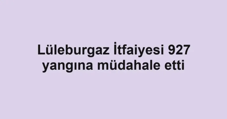 Lüleburgaz İtfaiyesi 927 yangına müdahale etti