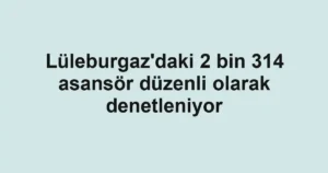 Lüleburgaz'daki 2 bin 314 asansör düzenli olarak denetleniyor