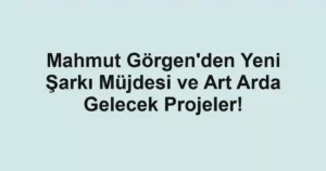 Mahmut Görgen'den Yeni Şarkı Müjdesi ve Art Arda Gelecek Projeler!