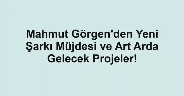 Mahmut Görgen'den Yeni Şarkı Müjdesi ve Art Arda Gelecek Projeler!