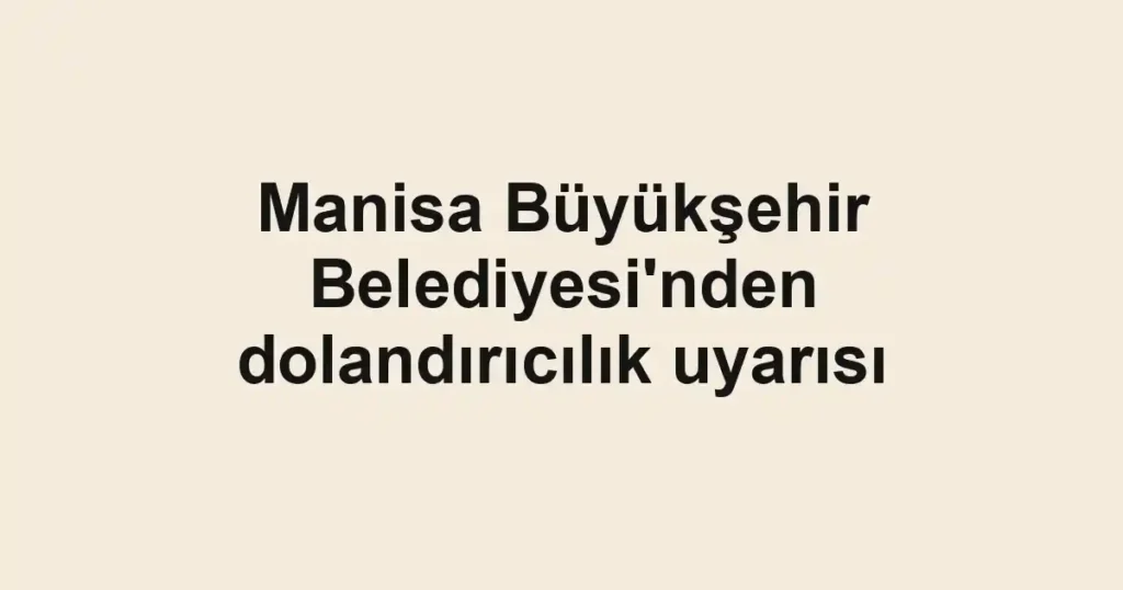 Manisa Büyükşehir Belediyesi'nden dolandırıcılık uyarısı
