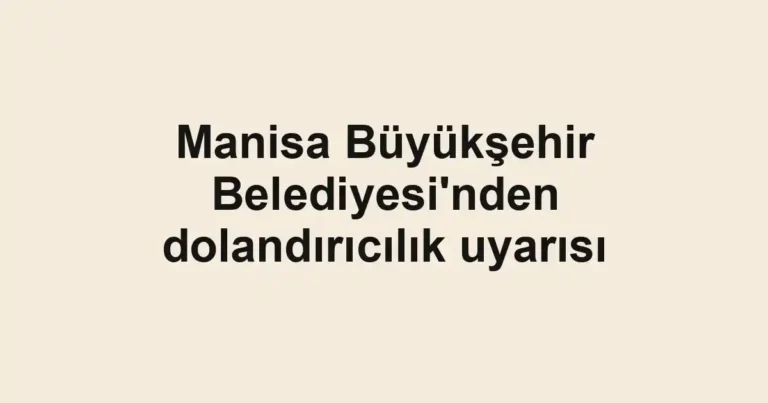 Manisa Büyükşehir Belediyesi'nden dolandırıcılık uyarısı