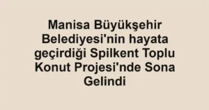 Manisa Büyükşehir Belediyesi'nin hayata geçirdiği Spilkent Toplu Konut Projesi'nde Sona Gelindi