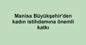 Manisa Büyükşehir'den kadın istihdamına önemli katkı