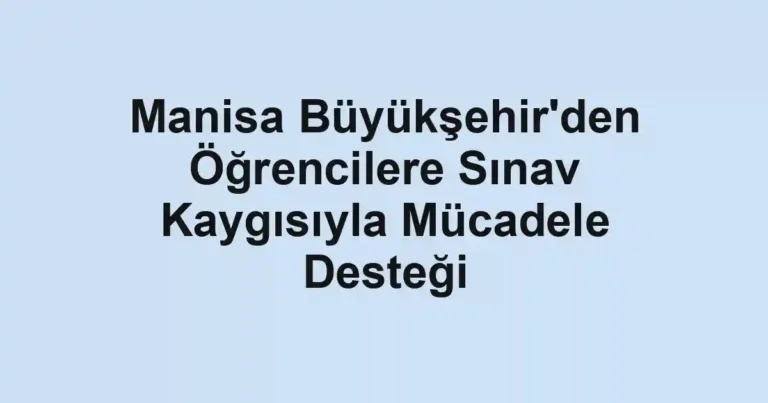Manisa Büyükşehir'den Öğrencilere Sınav Kaygısıyla Mücadele Desteği